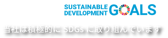 当社は積極的にSDGsに取り組んでいます